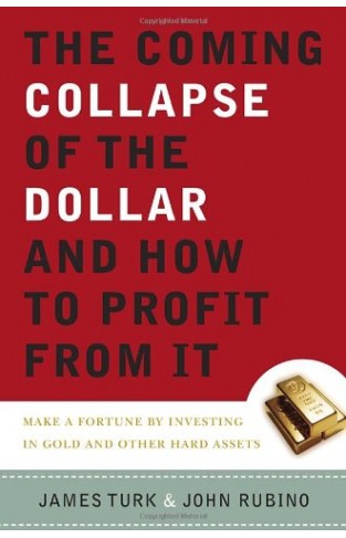 The Coming Collapse Of The Dollar And How To Profit From It: Making A Fortune By Investing In Gold And Other Hard Assets